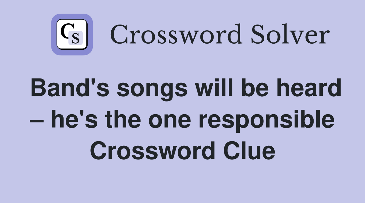 Band's songs will be heard he's the one responsible Crossword Clue